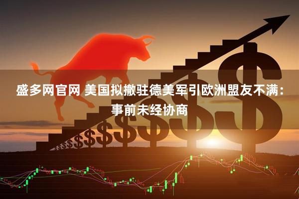 盛多网官网 美国拟撤驻德美军引欧洲盟友不满：事前未经协商