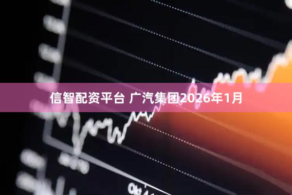 信智配资平台 广汽集团2026年1月