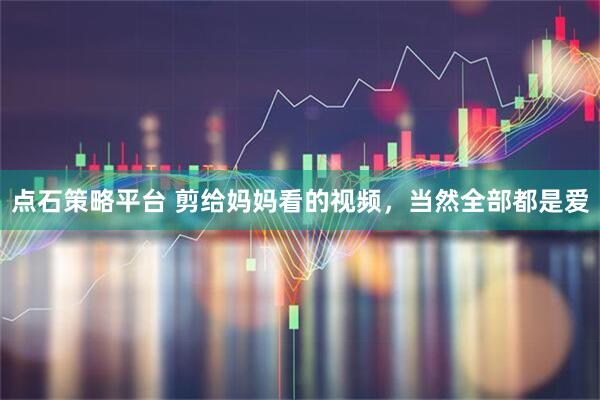 点石策略平台 剪给妈妈看的视频，当然全部都是爱