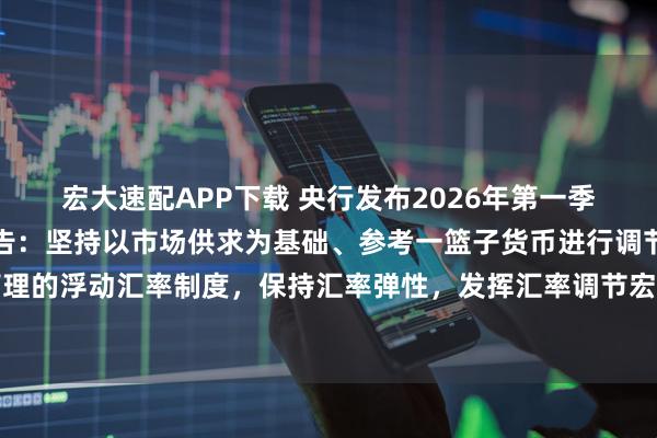 宏大速配APP下载 央行发布2026年第一季度中国货币政策执行报告：坚持以市场供求为基础、参考一篮子货币进行调节、有管理的浮动汇率制度，保持汇率弹性，发挥汇率调节宏观经济和国际收支自动稳定器功能