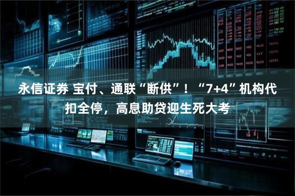 永信证券 宝付、通联“断供”!“7+4”机构代扣全停,高息助贷迎生死大考