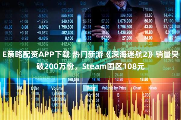 E策略配资APP下载 热门新游《深海迷航2》销量突破200万份，Steam国区108元