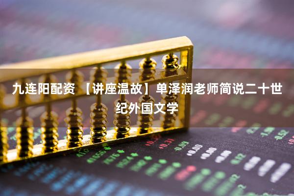 九连阳配资 【讲座温故】单泽润老师简说二十世纪外国文学